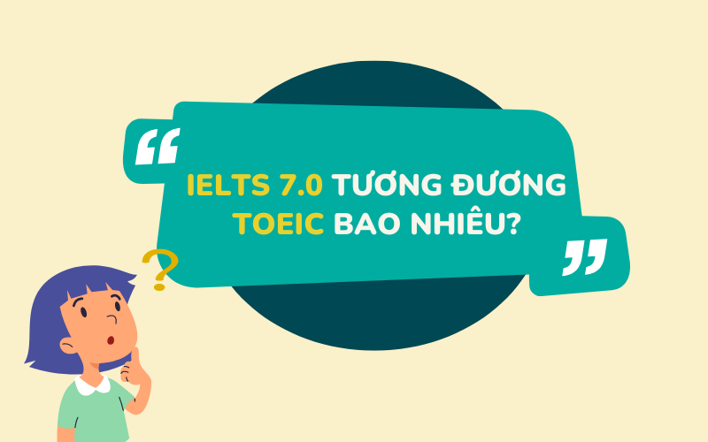 IELTS 7.0 tương đương TOEIC bao nhiêu? IELTS 7.0 dễ hay khó?