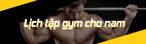 Lịch tập gym cho nam và dinh dưỡng cần thiết